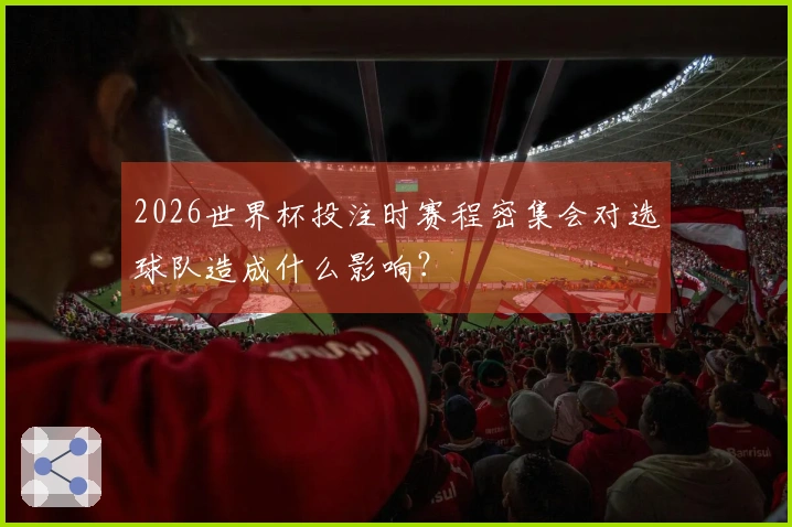2026世界杯投注时赛程密集会对选球队造成什么影响？