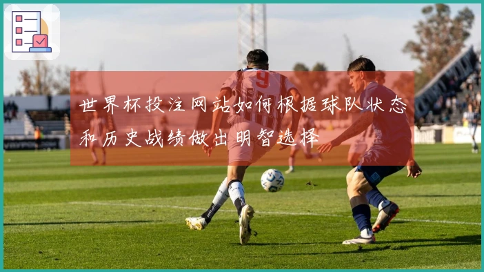 世界杯投注网站如何根据球队状态和历史战绩做出明智选择