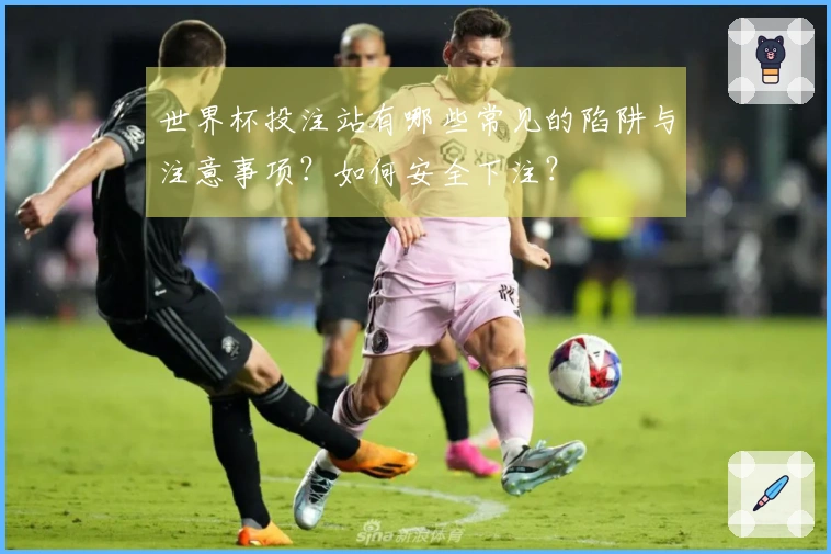 世界杯投注站有哪些常见的陷阱与注意事项？如何安全下注？