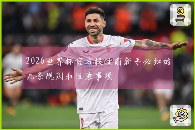 2026世界杯官方投注前新手必知的几条规则和注意事项