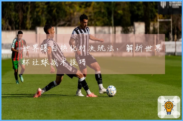 世界曝白热化对决玩法，解析世界杯让球战术技巧