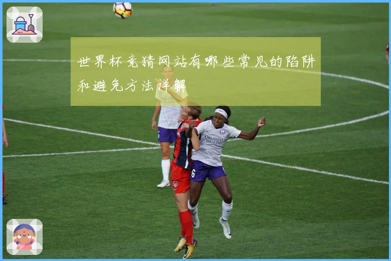 世界杯竞猜网站有哪些常见的陷阱和避免方法详解