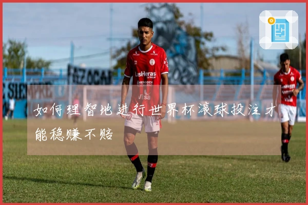 如何理智地进行世界杯滚球投注才能稳赚不赔