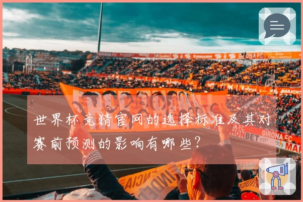 世界杯竞猜官网的选择标准及其对赛前预测的影响有哪些？
