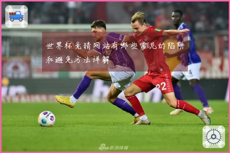 世界杯竞猜网站有哪些常见的陷阱和避免方法详解
