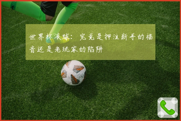 世界杯滚球：究竟是押注新手的福音还是老玩家的陷阱