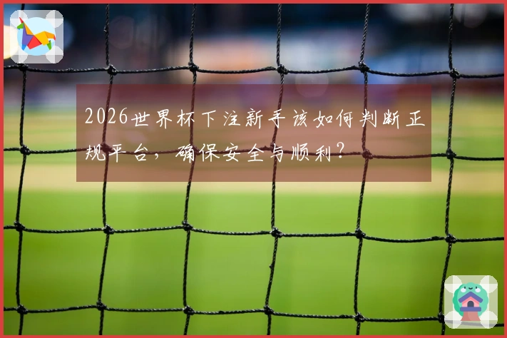2026世界杯下注新手该如何判断正规平台，确保安全与顺利？