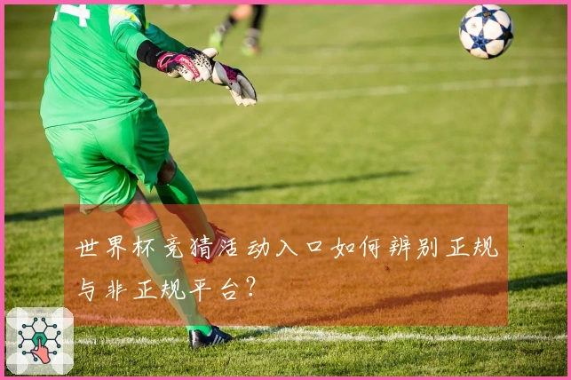 世界杯竞猜活动入口如何辨别正规与非正规平台？