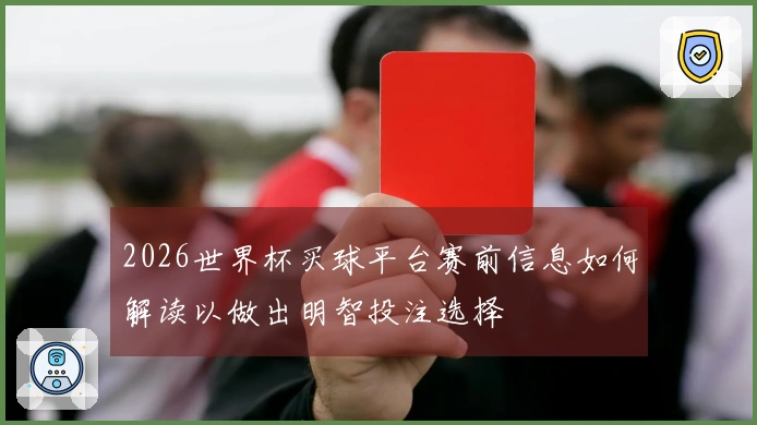 2026世界杯买球平台赛前信息如何解读以做出明智投注选择