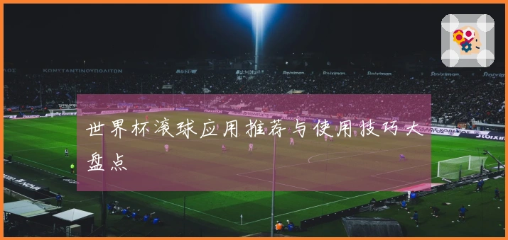世界杯滚球应用推荐与使用技巧大盘点