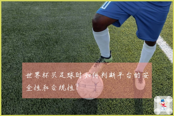 世界杯买足球时如何判断平台的安全性和合规性？