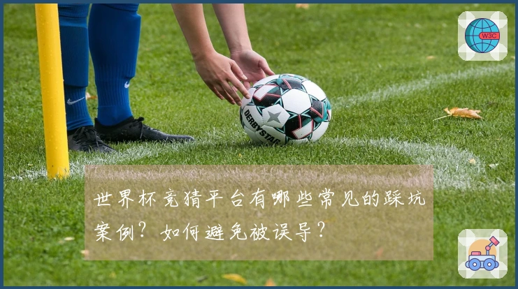 世界杯竞猜平台有哪些常见的踩坑案例？如何避免被误导？