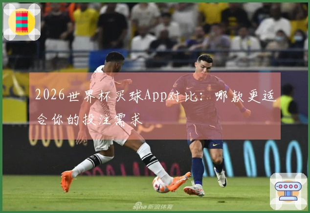 2026世界杯买球App对比：哪款更适合你的投注需求