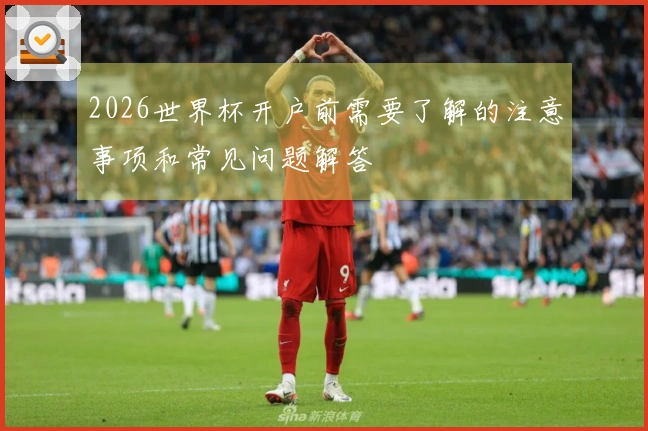 2026世界杯开户前需要了解的注意事项和常见问题解答