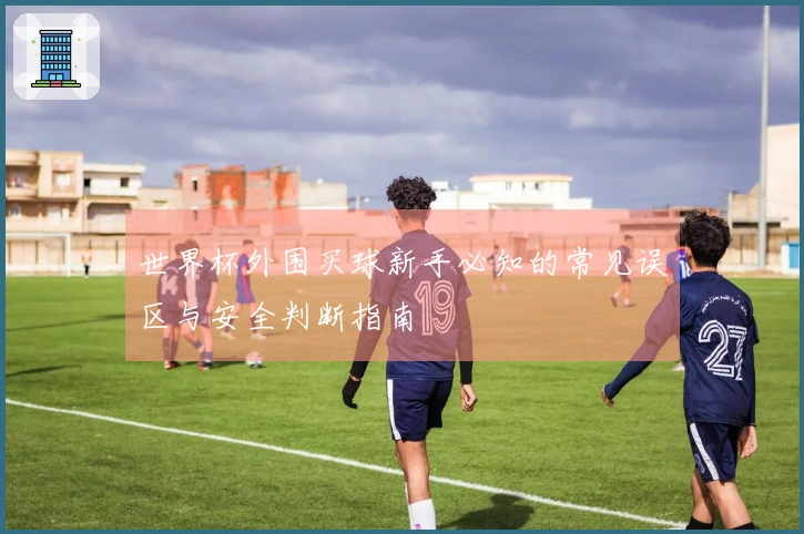 世界杯外围买球新手必知的常见误区与安全判断指南