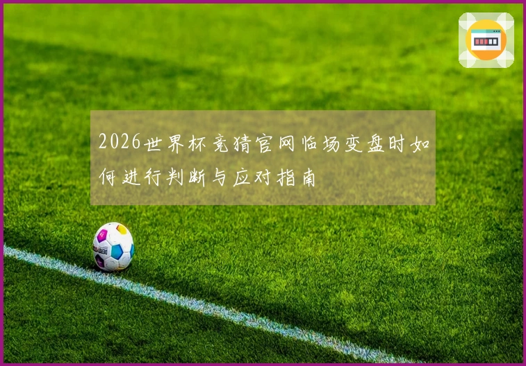 2026世界杯竞猜官网临场变盘时如何进行判断与应对指南