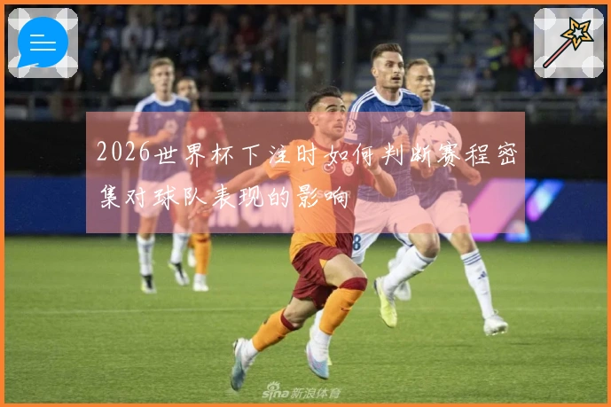 2026世界杯下注时如何判断赛程密集对球队表现的影响