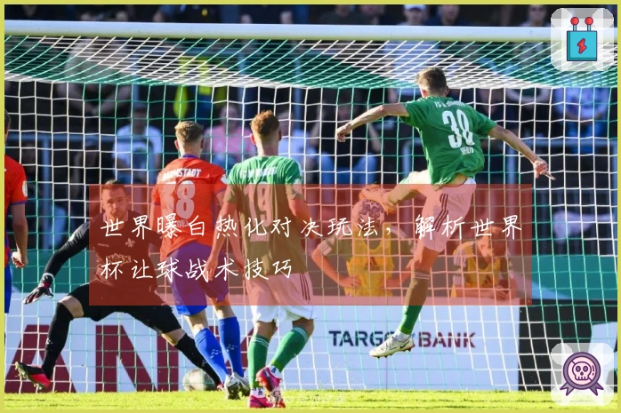 世界曝白热化对决玩法，解析世界杯让球战术技巧