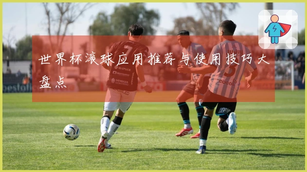 世界杯滚球应用推荐与使用技巧大盘点