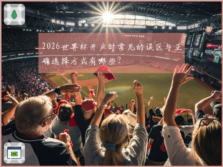 2026世界杯开户时常见的误区与正确选择方式有哪些？
