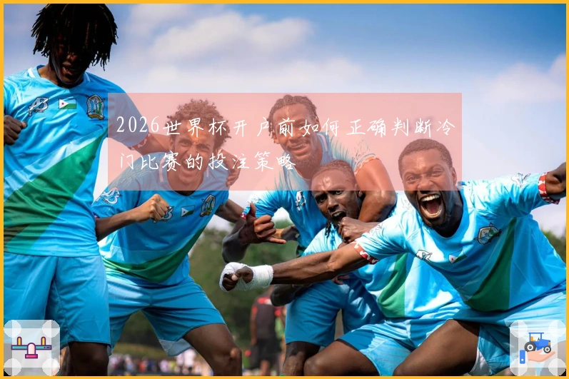 2026世界杯开户前如何正确判断冷门比赛的投注策略
