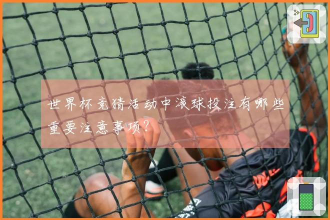 世界杯竞猜活动中滚球投注有哪些重要注意事项？