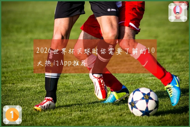 2026世界杯买球时你需要了解的10大热门App推荐