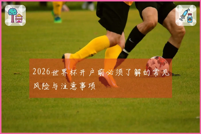 2026世界杯开户前必须了解的常见风险与注意事项