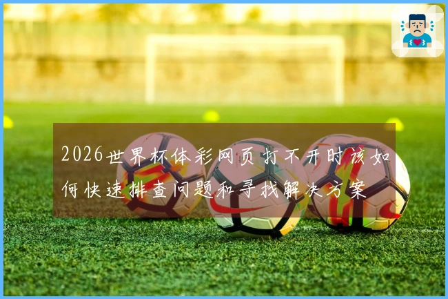 2026世界杯体彩网页打不开时该如何快速排查问题和寻找解决方案