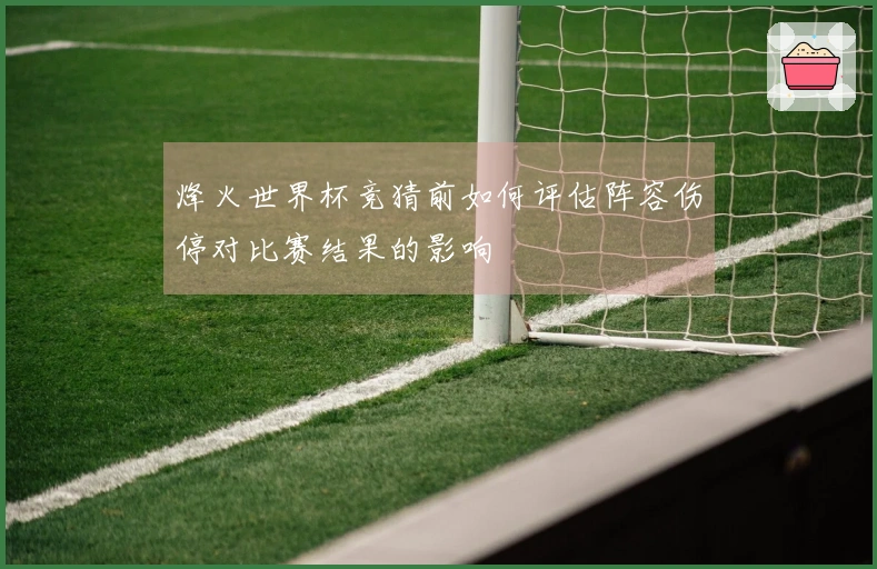 烽火世界杯竞猜前如何评估阵容伤停对比赛结果的影响