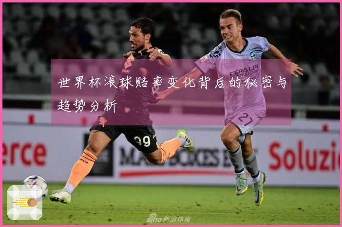 世界杯滚球赔率变化背后的秘密与趋势分析