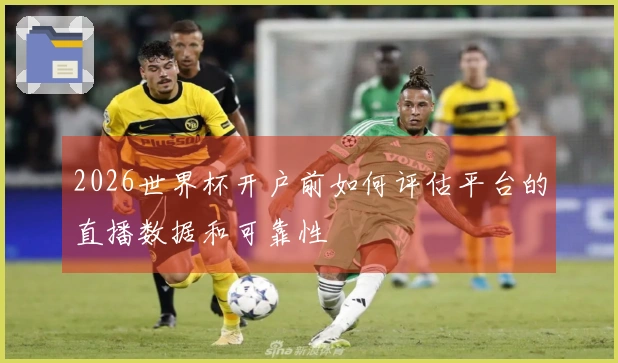 2026世界杯开户前如何评估平台的直播数据和可靠性