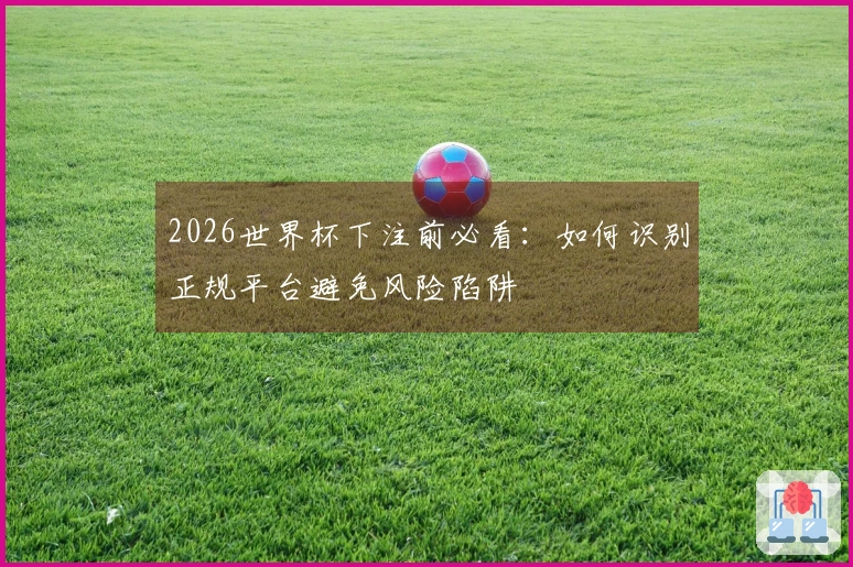 2026世界杯下注前必看：如何识别正规平台避免风险陷阱