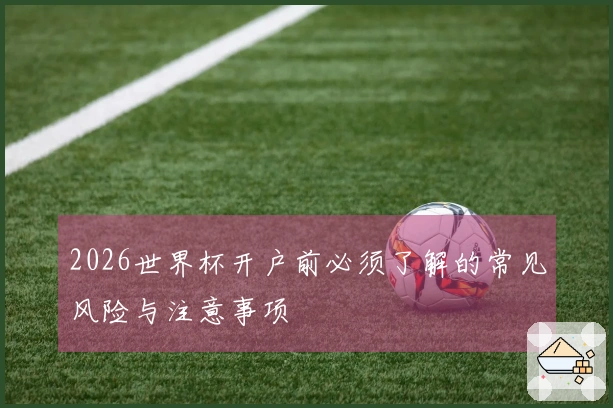 2026世界杯开户前必须了解的常见风险与注意事项